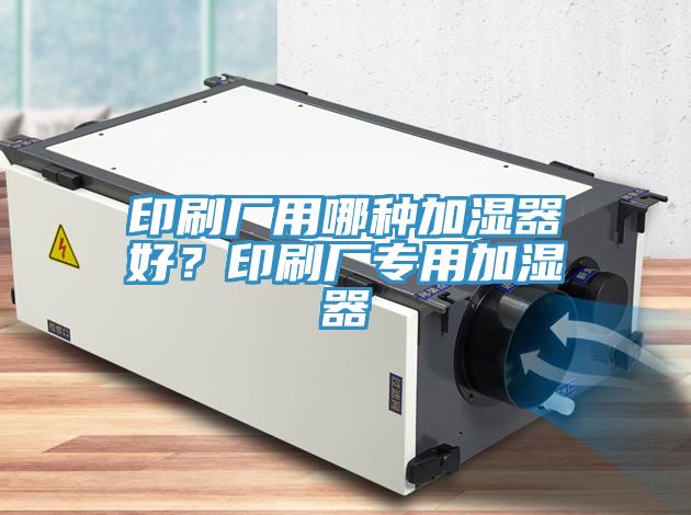 印刷廠用哪種加濕器好？印刷廠專用加濕器