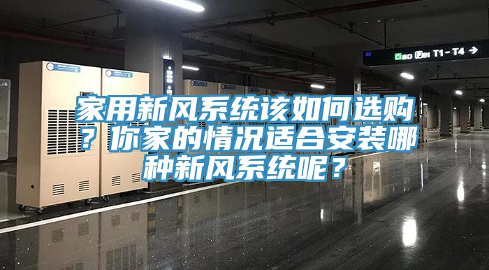 家用新風(fēng)系統(tǒng)該如何選購？你家的情況適合安裝哪種新風(fēng)系統(tǒng)呢？