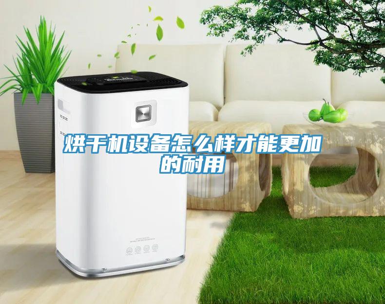 烘干機設備怎么樣才能更加的耐用