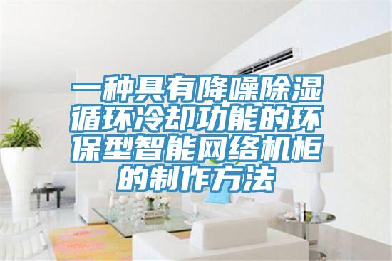 一種具有降噪除濕循環(huán)冷卻功能的環(huán)保型智能網絡機柜的制作方法