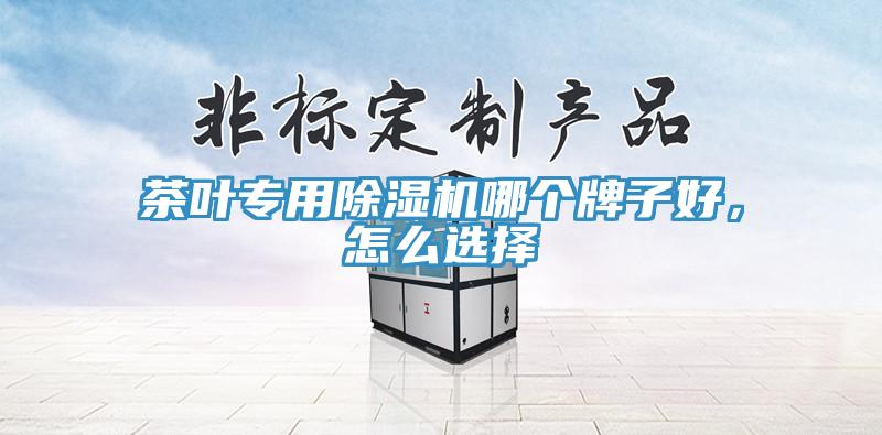 茶葉專用除濕機哪個牌子好，怎么選擇