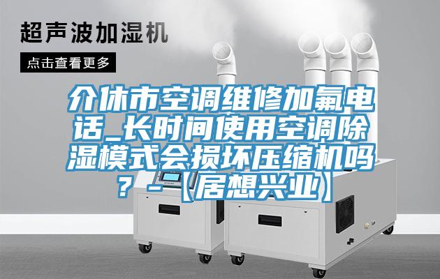 介休市空調維修加氟電話_長時間使用空調除濕模式會損壞壓縮機嗎？-【居想興業】