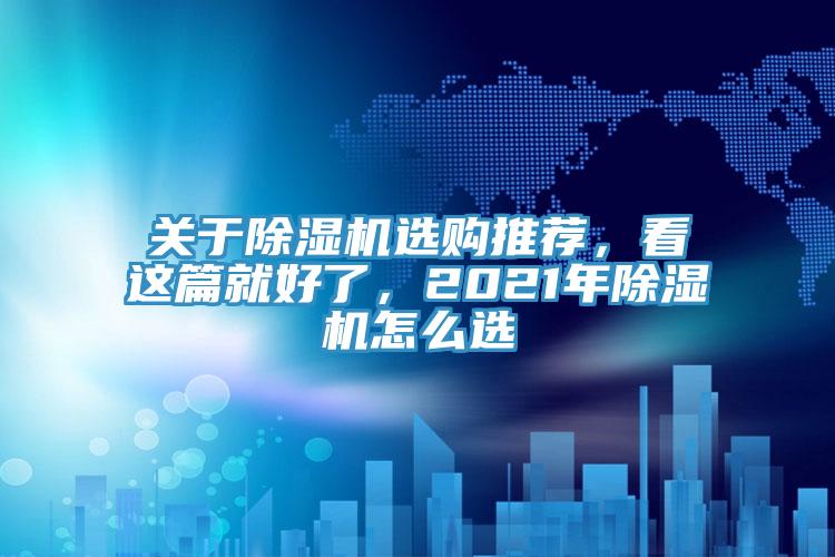 關(guān)于除濕機(jī)選購(gòu)?fù)扑]，看這篇就好了，2021年除濕機(jī)怎么選