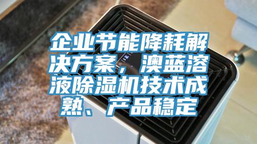 企業節能降耗解決方案，澳藍溶液除濕機技術成熟、產品穩定