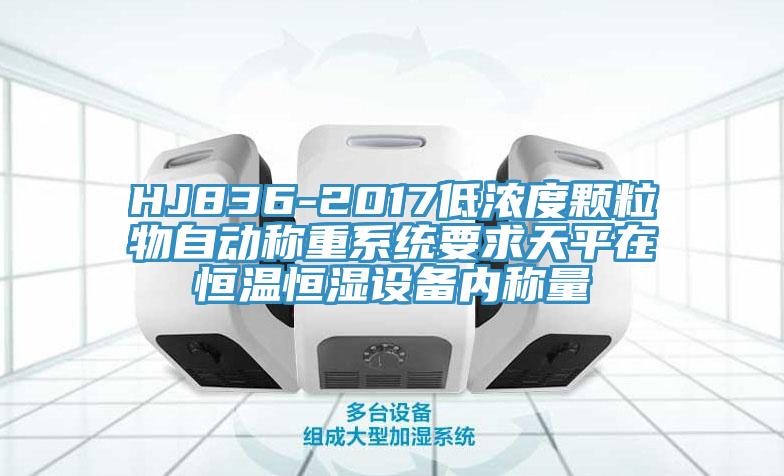 HJ836-2017低濃度顆粒物自動稱重系統要求天平在恒溫恒濕設備內稱量