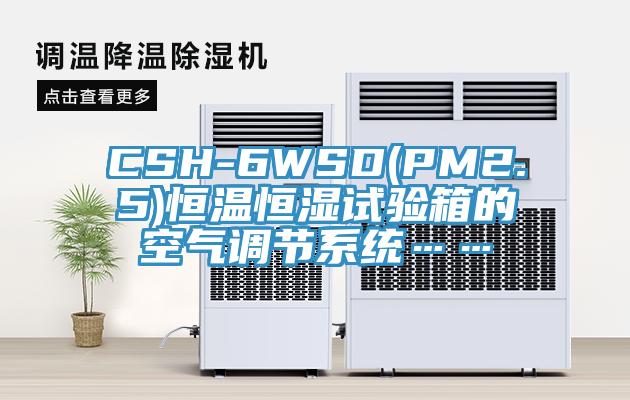 CSH-6WSD(PM2.5)恒溫恒濕試驗箱的空氣調節系統……