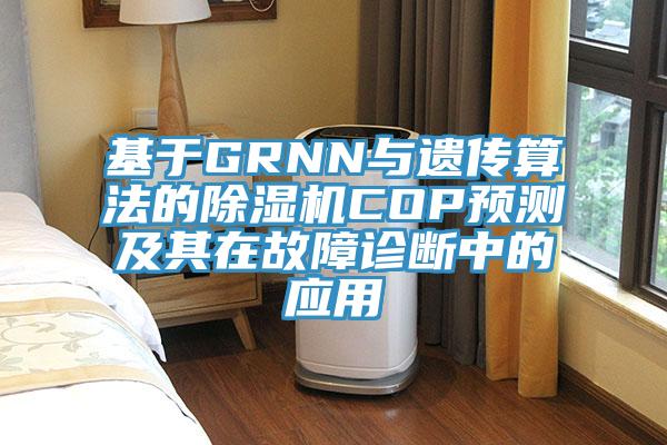 基于GRNN與遺傳算法的除濕機COP預測及其在故障診斷中的應用