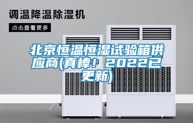 北京恒溫恒濕試驗箱供應(yīng)商(真棒！2022已更新)