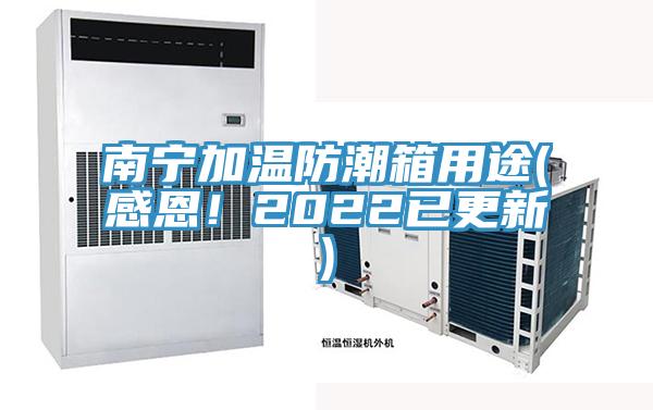 南寧加溫防潮箱用途(感恩！2022已更新)