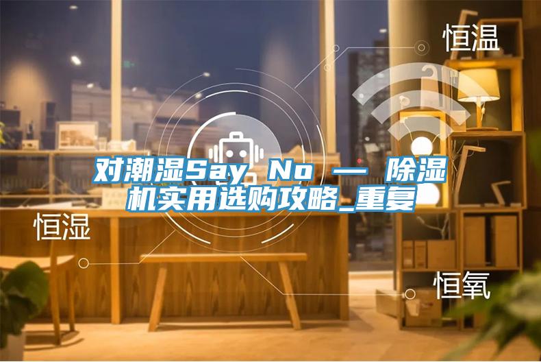 對潮濕Say No — 除濕機實用選購攻略_重復