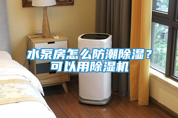 水泵房怎么防潮除濕？可以用除濕機