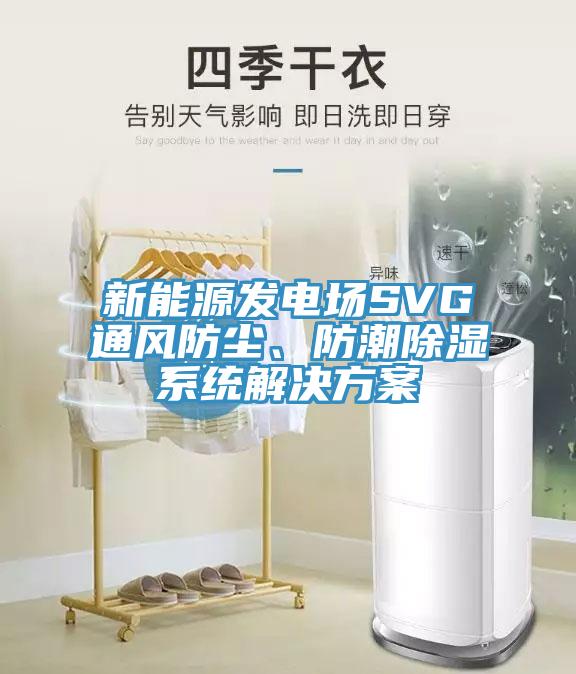 新能源發(fā)電場SVG通風(fēng)防塵、防潮除濕系統(tǒng)解決方案