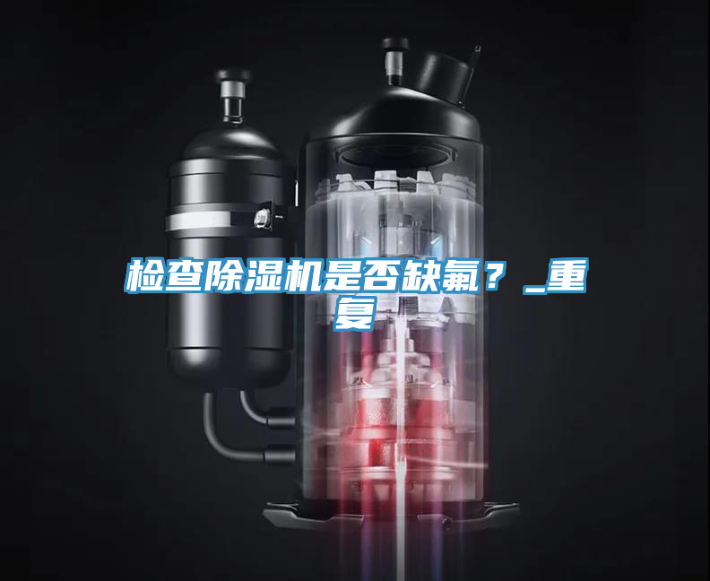 檢查除濕機是否缺氟？_重復