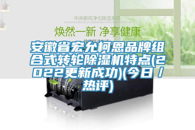 安徽省宏允柯恩品牌組合式轉輪除濕機特點(2022更新成功)(今日／熱評)