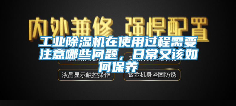 工業除濕機在使用過程需要注意哪些問題，日常又該如何保養