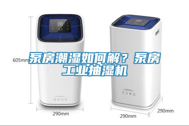 泵房潮濕如何解？泵房工業抽濕機