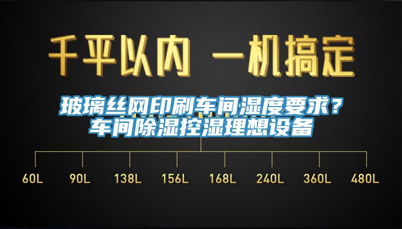 玻璃絲網印刷車間濕度要求？車間除濕控濕理想設備