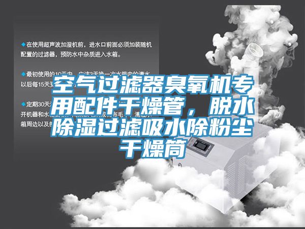 空氣過濾器臭氧機(jī)專用配件干燥管，脫水除濕過濾吸水除粉塵干燥筒