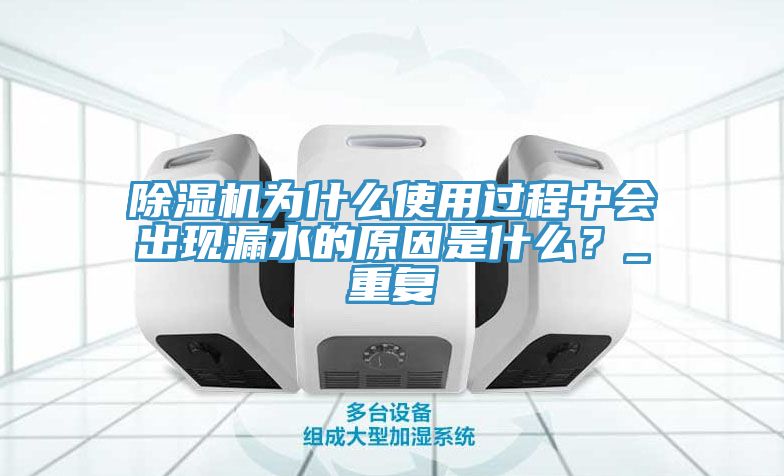 除濕機為什么使用過程中會出現漏水的原因是什么？_重復