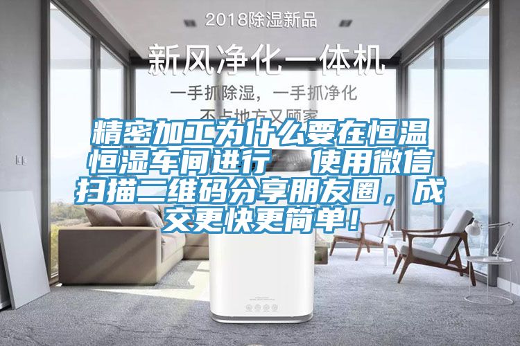 精密加工為什么要在恒溫恒濕車間進行  使用微信掃描二維碼分享朋友圈，成交更快更簡單！